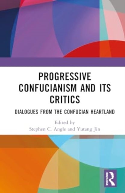 Progressive Confucianism and its Critics - Dialogues from the Confucian Heartland