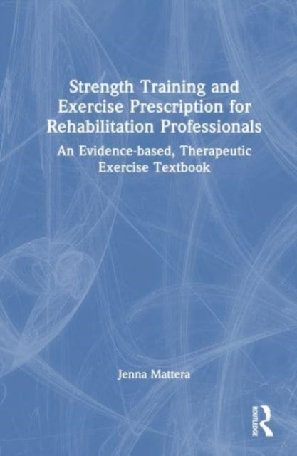 Strength Training and Exercise Prescription for Rehabilitation Professionals - An Evidence-based, Therapeutic Exercise Textbook