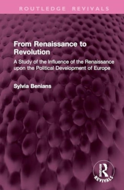From Renaissance to Revolution - A Study of the Influence of the Renaissance upon the Political Development of Europe