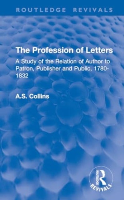 The Profession of Letters - A Study of the Relation of Author to Patron, Publisher and Public, 1780-1832