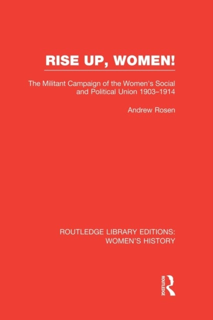 Rise Up, Women! - The Militant Campaign of the Women's Social and Political Union, 1903-1914