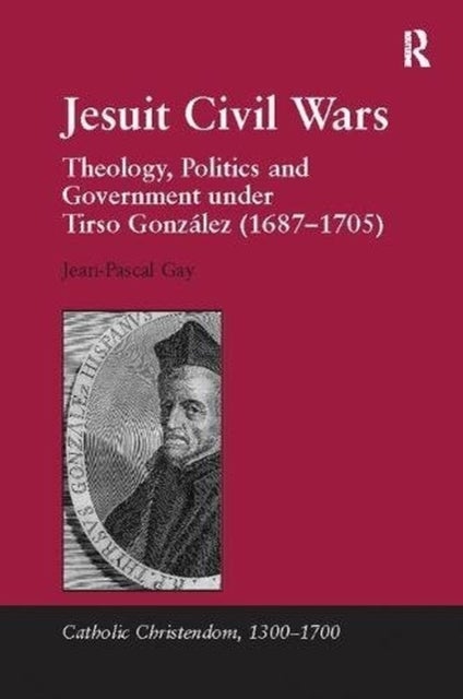 Jesuit Civil Wars - Theology, Politics and Government under Tirso Gonzalez (1687-1705)