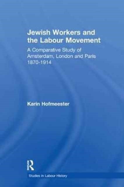 Jewish Workers and the Labour Movement - A Comparative Study of Amsterdam, London and Paris 1870-1914