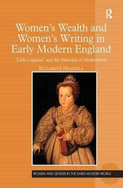 Women's Wealth and Women's Writing in Early Modern England - 'Little Legacies' and the Materials of Motherhood