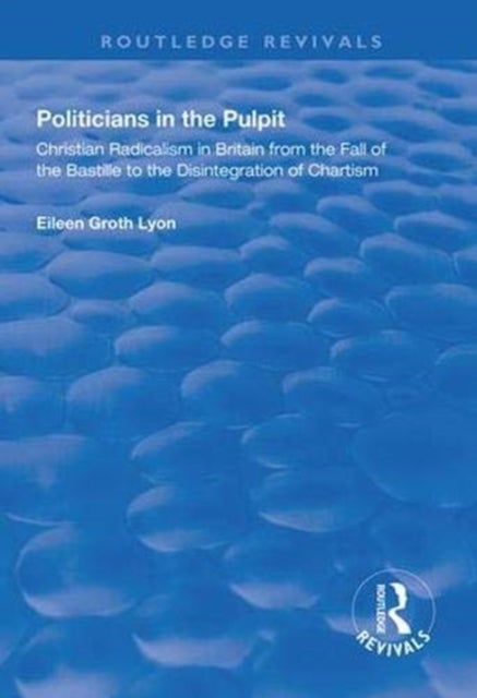 Politicians in the Pulpit - Christian Radicalism in Britain from the Fall of the Bastille to the Disintegration of Chartism