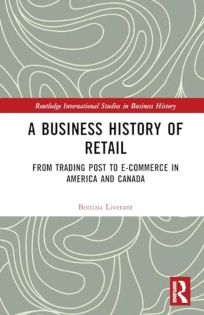 A Business History of Retail - From Trading Post to E-commerce in America and Canada