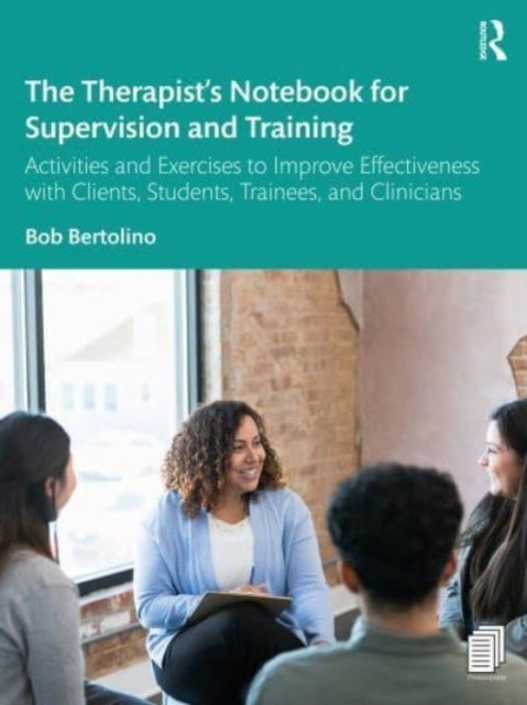 The Therapist¿s Notebook for Supervision and Training - Activities and Exercises to Improve Effectiveness with Clients, Students, Trainees, and Clinicians