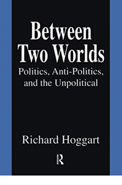Between Two Worlds - Politics, Anti-Politics, and the Unpolitical