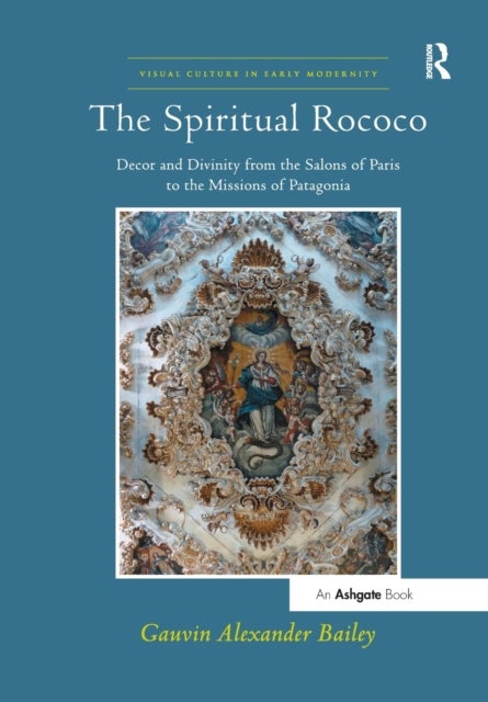 The Spiritual Rococo - Decor and Divinity from the Salons of Paris to the Missions of Patagonia