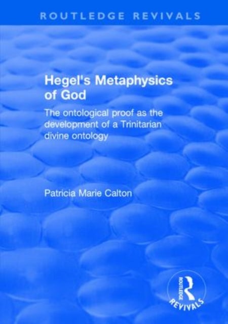 Hegel's Metaphysics of God - The Ontological Proof as the Development of a Trinitarian Divine Ontology