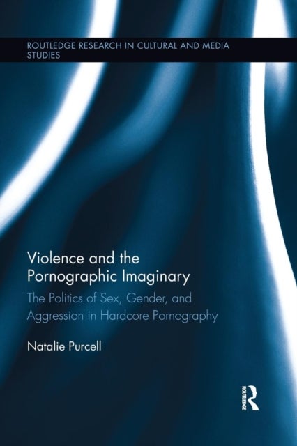 Violence and the Pornographic Imaginary - The Politics of Sex, Gender, and Aggression in Hardcore Pornography