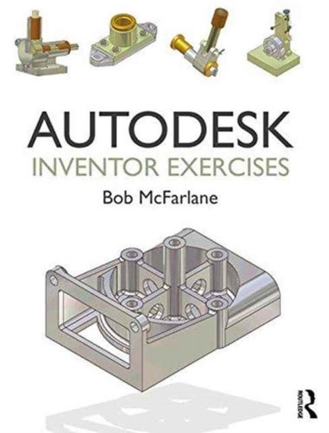Autodesk Inventor Exercises - for Autodesk® Inventor® and Other Feature-Based Modelling Software