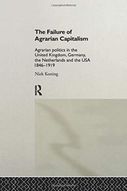 The Failure of Agrarian Capitalism - Agrarian Politics in the UK, Germany, the Netherlands and the USA, 1846-1919