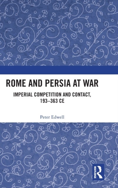 Rome and Persia at War - Imperial Competition and Contact, 193–363 CE