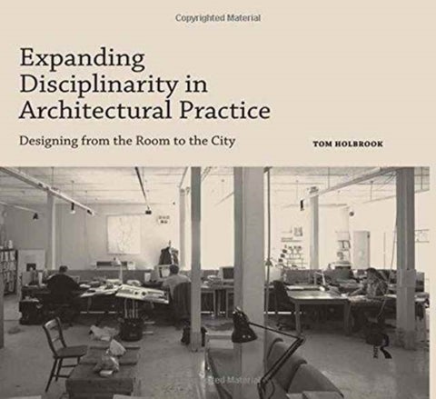 Expanding Disciplinarity in Architectural Practice - Designing from the Room to the City