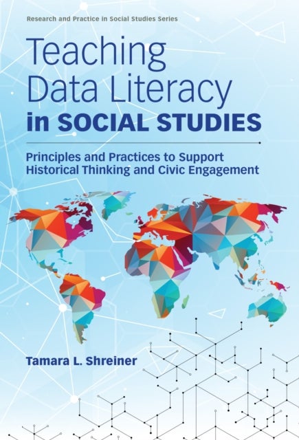 Teaching Data Literacy in Social Studies - Principles and Practices to Support Historical Thinking and Civic Engagement