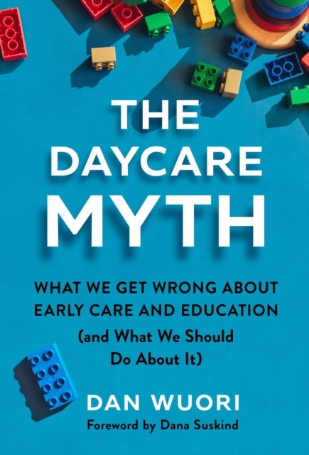 The Daycare Myth - What We Get Wrong About Early Care and Education (and What We Should Do About It)
