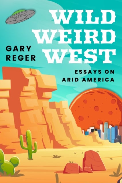 Wild, Weird, West - Essays on Arid America