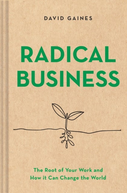 Radical Business - The Root of Your Work and How It Can Change the World