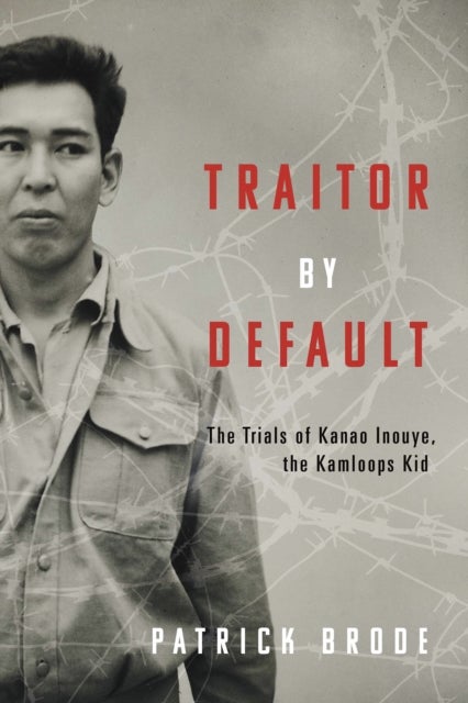 Traitor By Default - The Trials of Kanao Inouye, the Kamloops Kid