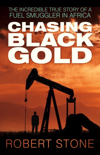 Chasing Black Gold - The Incredible True Story of a Fuel Smuggler in Africa