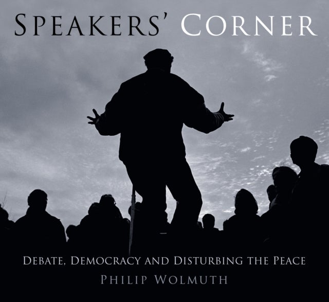 Speakers Cornered - Debate, Democracy and Disturbing the Peace at London's Speakers' Corner