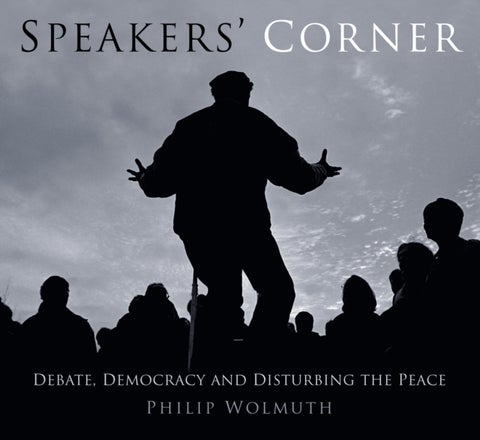 Speakers Cornered - Debate, Democracy and Disturbing the Peace at London's Speakers' Corner