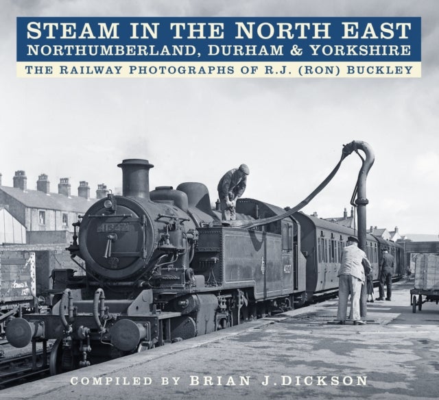 Steam in the North East - Northumberland, Durham and Yorkshire - The Railway Photographs of R.J. (Ron) Buckley