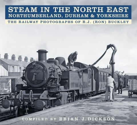 Steam in the North East - Northumberland, Durham and Yorkshire - The Railway Photographs of R.J. (Ron) Buckley
