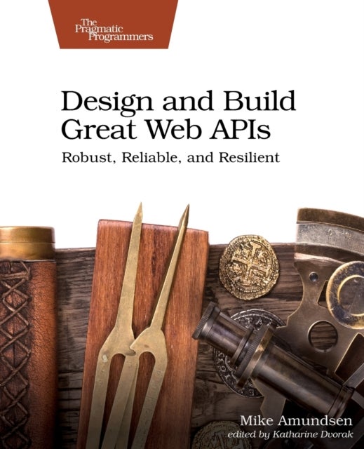 Design and Build Great Web APIs - Robust, Reliable, and Resilient