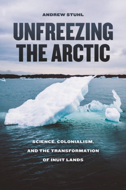 Unfreezing the Arctic - Science, Colonialism, and the Transformation of Inuit Lands