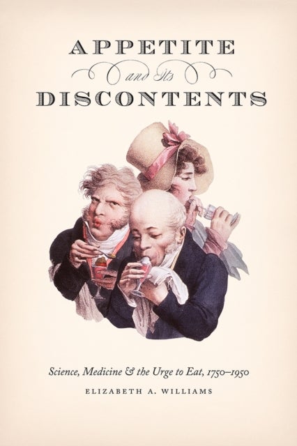 Appetite and Its Discontents - Science, Medicine, and the Urge to Eat, 1750-1950