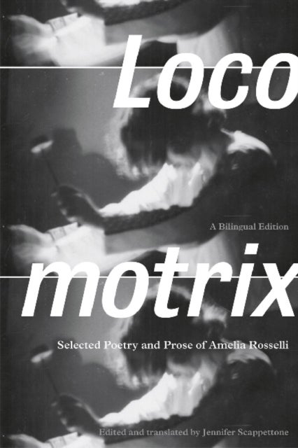 Locomotrix - Selected Poetry and Prose of Amelia Rosselli, a Bilingual Edition