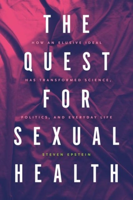 The Quest for Sexual Health - How an Elusive Ideal Has Transformed Science, Politics, and Everyday Life