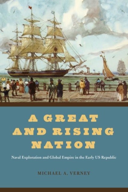 A Great and Rising Nation - Naval Exploration and Global Empire in the Early US Republic