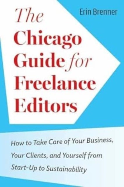 The Chicago Guide for Freelance Editors - How to Take Care of Your Business, Your Clients, and Yourself from Start-Up to Sustainability