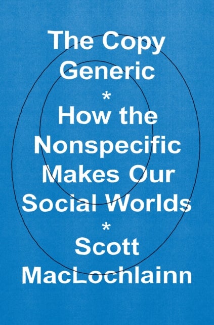 The Copy Generic - How the Nonspecific Makes Our Social Worlds