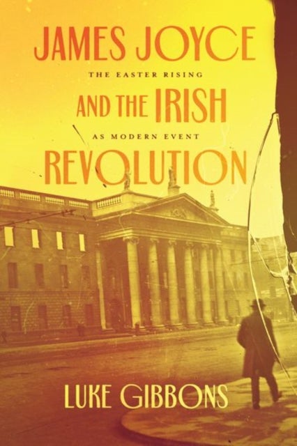 James Joyce and the Irish Revolution - The Easter Rising as Modern Event