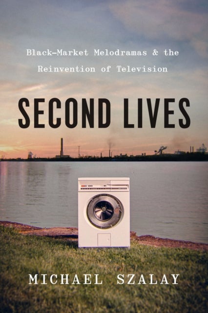 Second Lives - Black-Market Melodramas and the Reinvention of Television