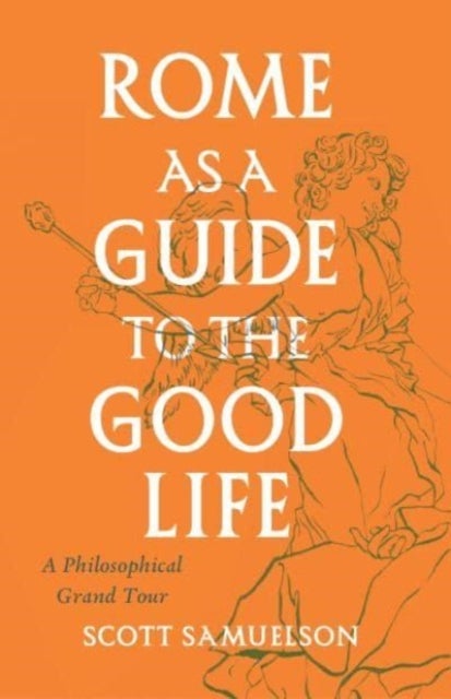 Rome as a Guide to the Good Life - A Philosophical Grand Tour