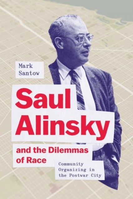 Saul Alinsky and the Dilemmas of Race - Community Organizing in the Postwar City