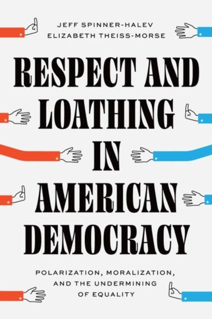 Respect and Loathing in American Democracy - Polarization, Moralization, and the Undermining of Equality