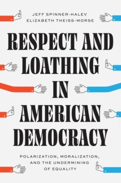 Respect and Loathing in American Democracy - Polarization, Moralization, and the Undermining of Equality