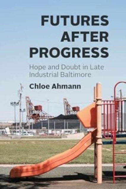 Futures after Progress - Hope and Doubt in Late Industrial Baltimore