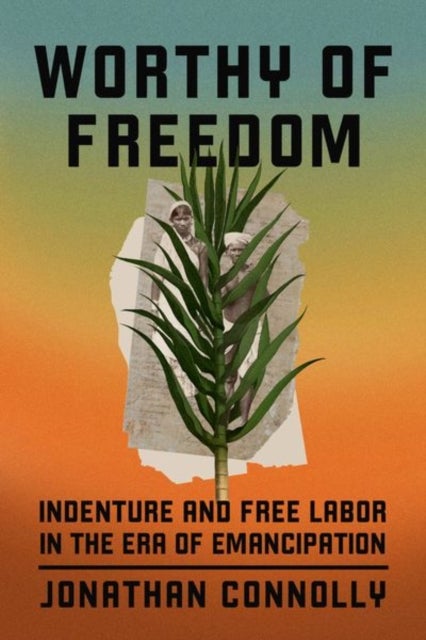 Worthy of Freedom - Indenture and Free Labor in the Era of Emancipation