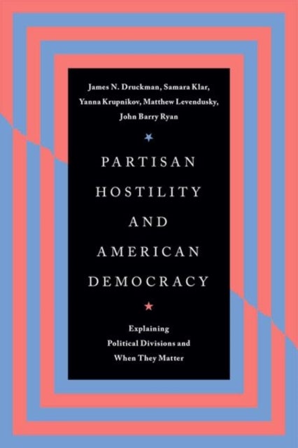 Partisan Hostility and American Democracy - Explaining Political Divisions and When They Matter