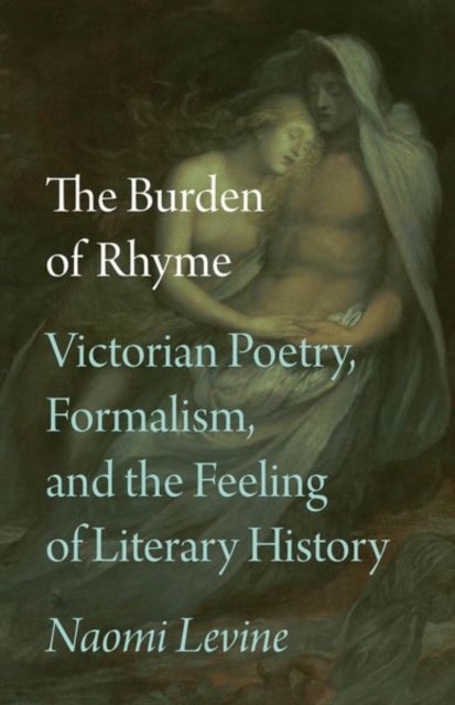 The Burden of Rhyme - Victorian Poetry, Formalism, and the Feeling of Literary History