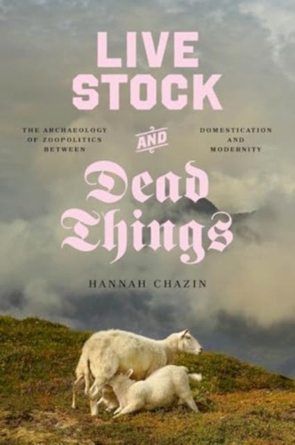 Live Stock and Dead Things - The Archaeology of Zoopolitics between Domestication and Modernity