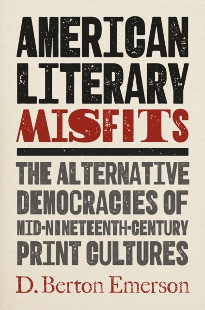 American Literary Misfits - The Alternative Democracies of Mid-Nineteenth-Century Print Cultures