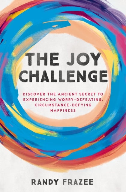 The Joy Challenge - Discover the Ancient Secret to Experiencing Worry-Defeating, Circumstance-Defying Happiness